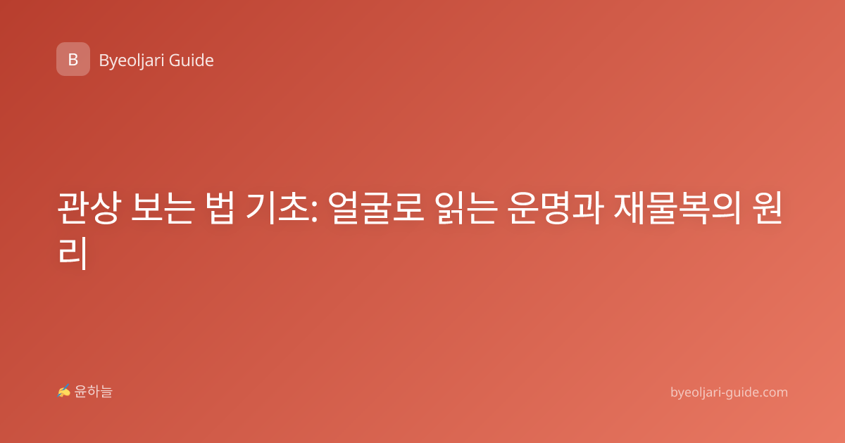 관상 보는 법 기초: 얼굴로 읽는 운명과 재물복의 원리