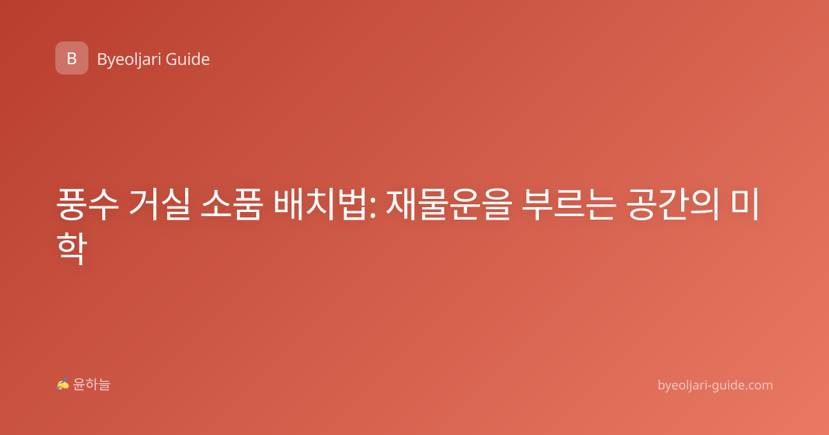 풍수 거실 소품 배치법: 재물운을 부르는 공간의 미학